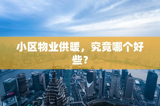 小区物业供暖，究竟哪个好些？