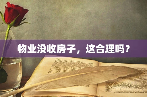 物业没收房子，这合理吗？