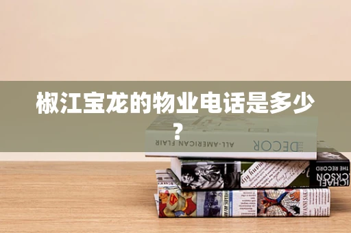 椒江宝龙的物业电话是多少？