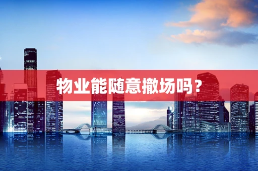 物业能随意撤场吗？