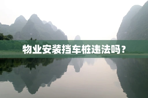 物业安装挡车桩违法吗？