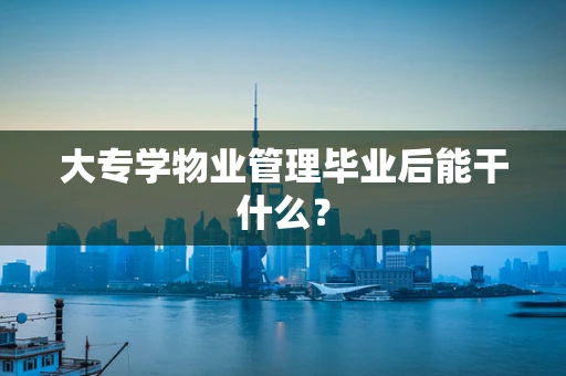 大专学物业管理毕业后能干什么？