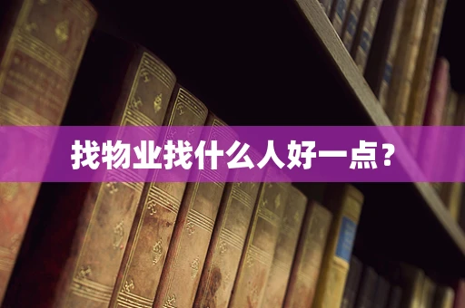找物业找什么人好一点？