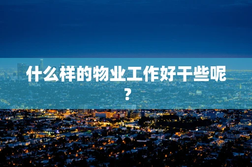 什么样的物业工作好干些呢？