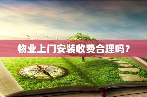 物业上门安装收费合理吗？
