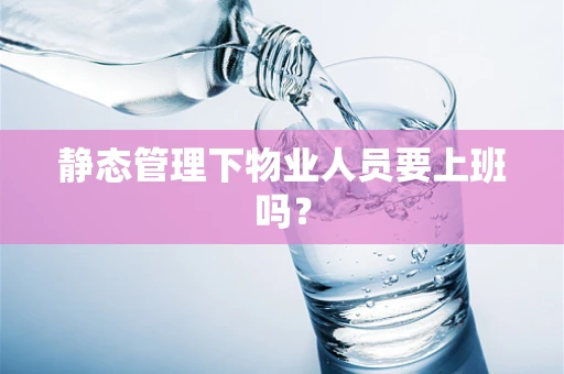 静态管理下物业人员要上班吗？