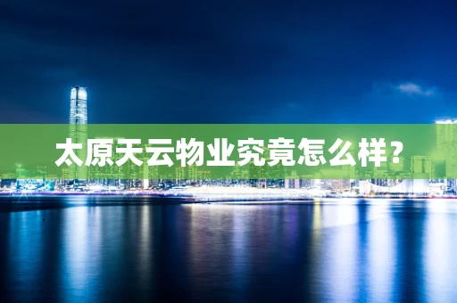 太原天云物业究竟怎么样？