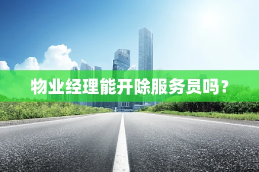 物业经理能开除服务员吗？