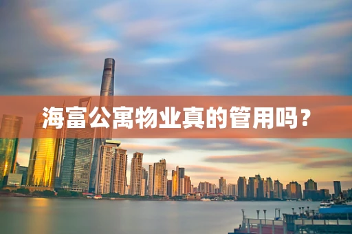 海富公寓物业真的管用吗？
