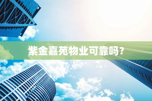 紫金嘉苑物业可靠吗？