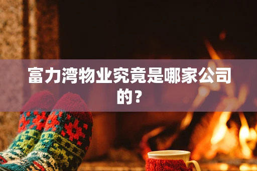 富力湾物业究竟是哪家公司的？