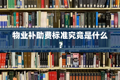 物业补助费标准究竟是什么？