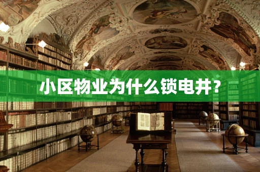 小区物业为什么锁电井？