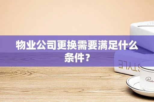 物业公司更换需要满足什么条件？