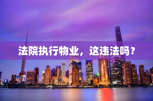 法院执行物业，这违法吗？