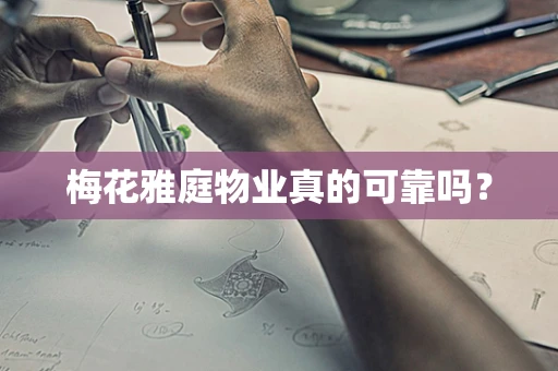 梅花雅庭物业真的可靠吗？
