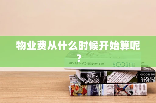 物业费从什么时候开始算呢？