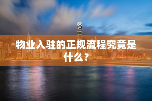 物业入驻的正规流程究竟是什么？