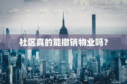 社区真的能撤销物业吗？