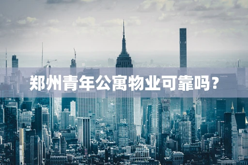 郑州青年公寓物业可靠吗？