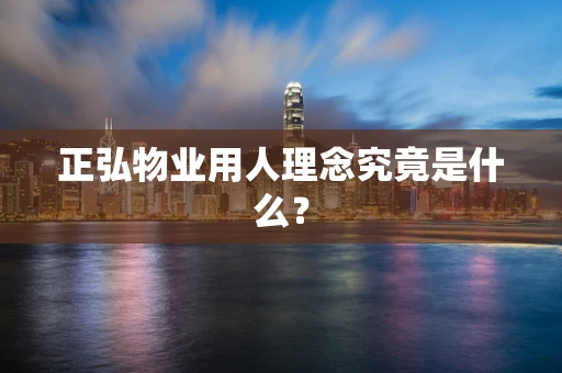 正弘物业用人理念究竟是什么？