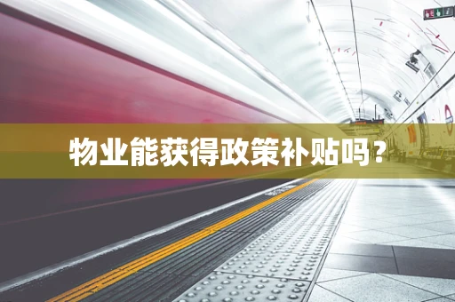 物业能获得政策补贴吗？