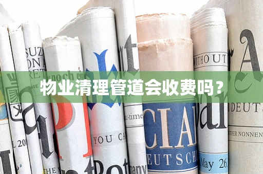 物业清理管道会收费吗？
