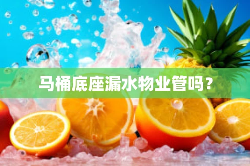 马桶底座漏水物业管吗？