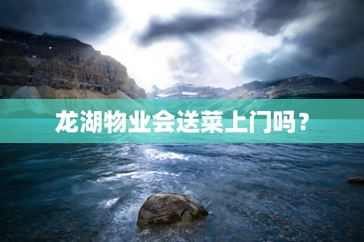 龙湖物业会送菜上门吗？