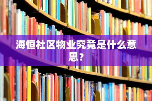 海恒社区物业究竟是什么意思？