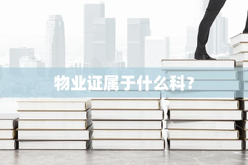 物业证属于什么科？