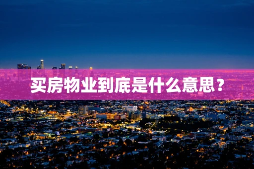 买房物业到底是什么意思？