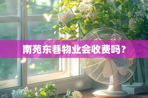 南苑东巷物业会收费吗？