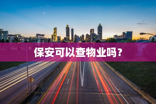 保安可以查物业吗？