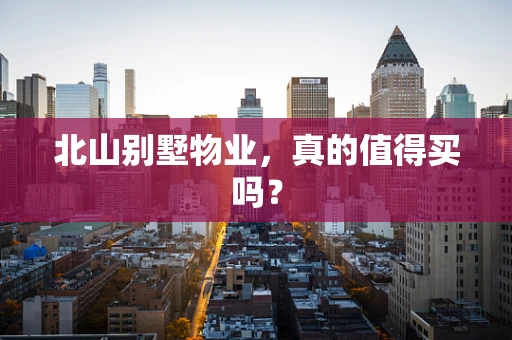 北山别墅物业，真的值得买吗？