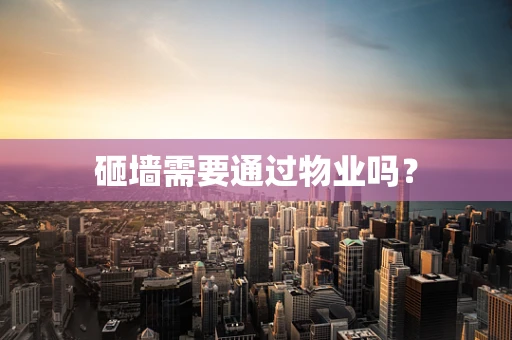砸墙需要通过物业吗？
