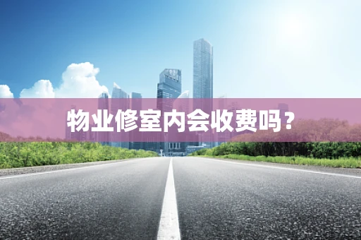 物业修室内会收费吗？