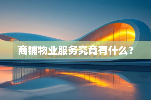 商铺物业服务究竟有什么？