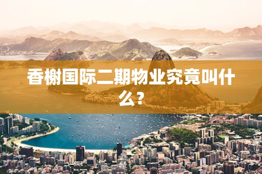 香榭国际二期物业究竟叫什么？
