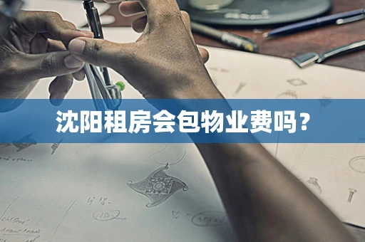 沈阳租房会包物业费吗？