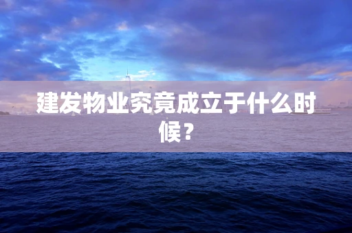 建发物业究竟成立于什么时候？