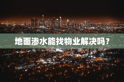 地面渗水能找物业解决吗？