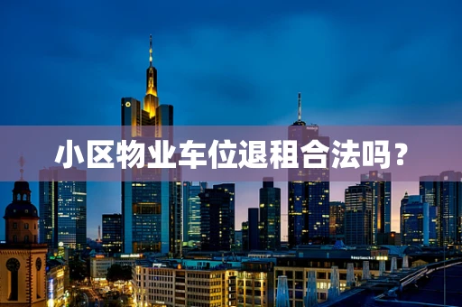 小区物业车位退租合法吗？