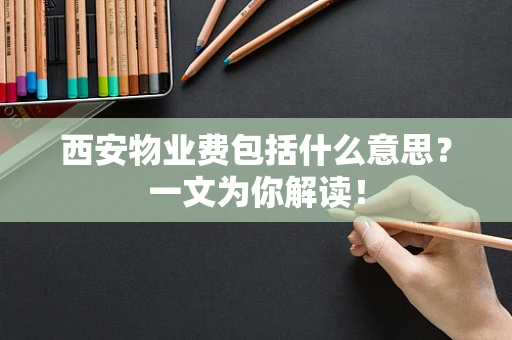 西安物业费包括什么意思？一文为你解读！