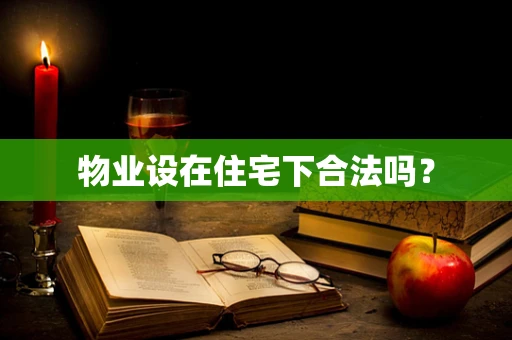 物业设在住宅下合法吗？