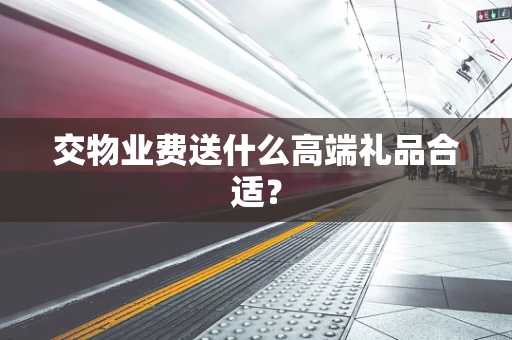 交物业费送什么高端礼品合适？
