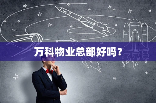 万科物业总部好吗？