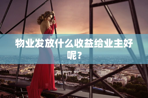 物业发放什么收益给业主好呢？