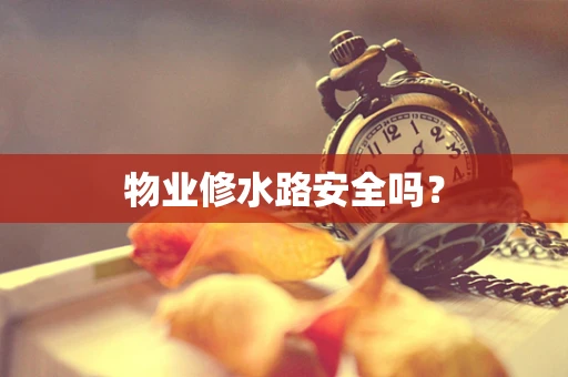 物业修水路安全吗？