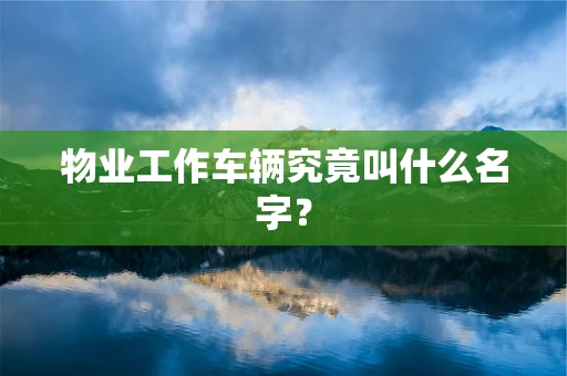 物业工作车辆究竟叫什么名字？